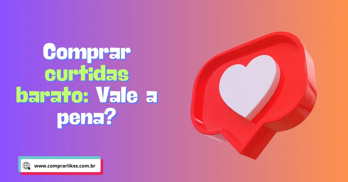 Comprar curtidas barato Vale a pena