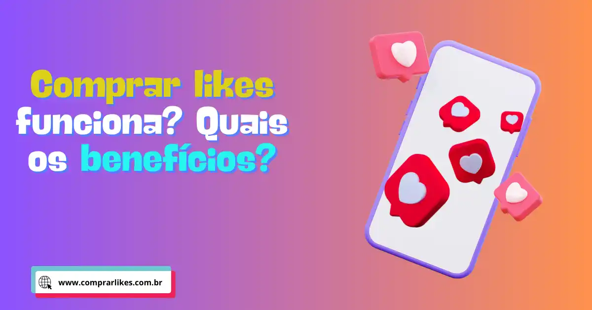 Comprar likes funciona - Saiba quais são todos os benefícios