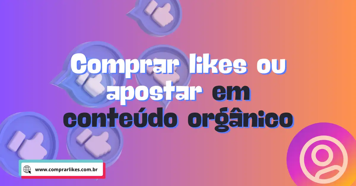 Comprar likes ou apostar em conteúdo orgânico