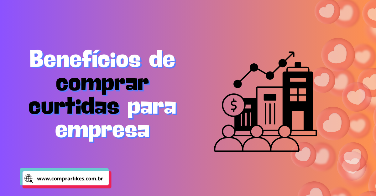 Benefícios de comprar curtidas para empresas