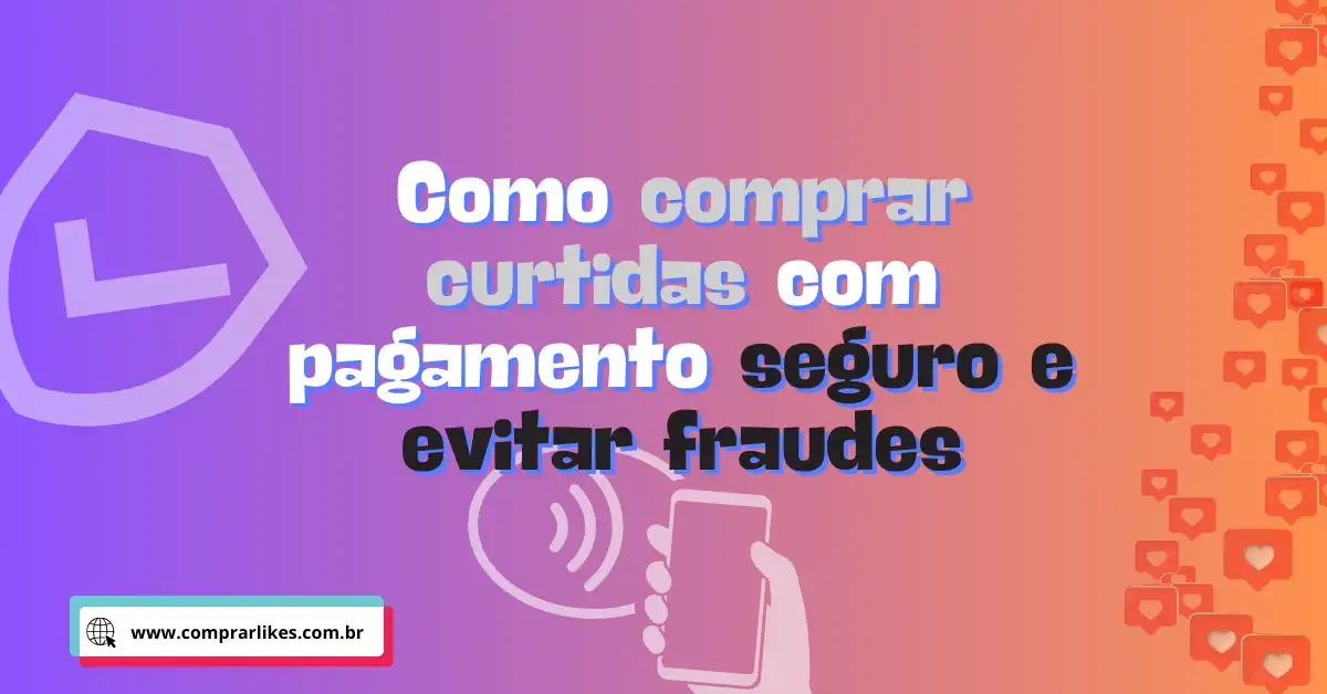 Como comprar curtidas com pagamento seguro e evitar fraudes